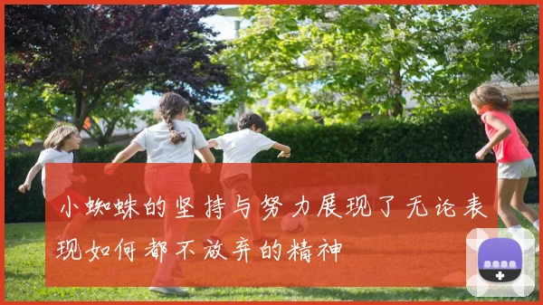 小蜘蛛的坚持与努力展现了无论表现如何都不放弃的精神