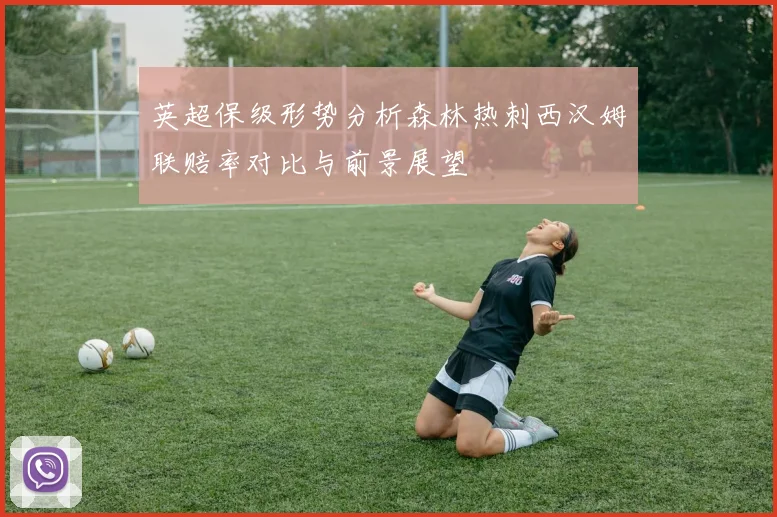 英超保级形势分析森林热刺西汉姆联赔率对比与前景展望