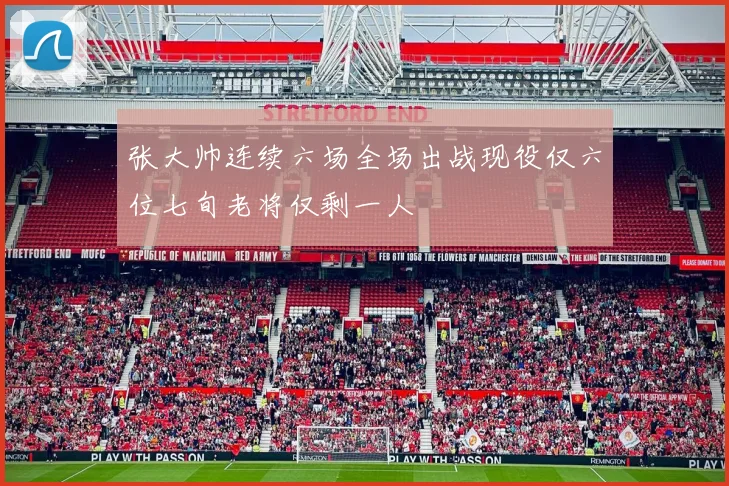 张大帅连续六场全场出战现役仅六位七旬老将仅剩一人