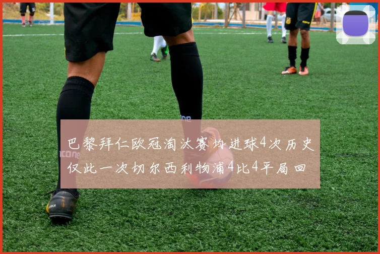 巴黎拜仁欧冠淘汰赛均进球4次历史仅此一次切尔西利物浦4比4平局回顾