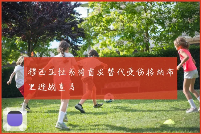 穆西亚拉或将首发替代受伤格纳布里迎战皇马