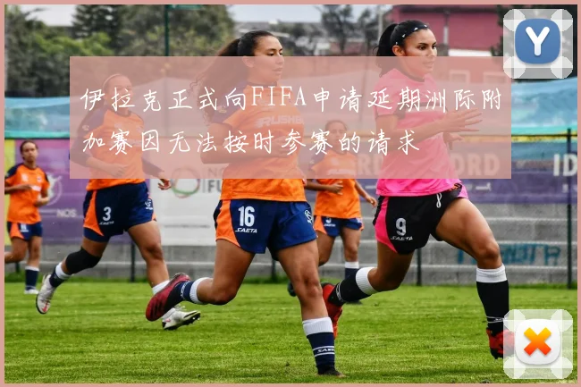 伊拉克正式向FIFA申请延期洲际附加赛因无法按时参赛的请求
