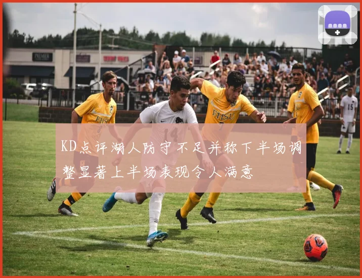 KD点评湖人防守不足并称下半场调整显著上半场表现令人满意