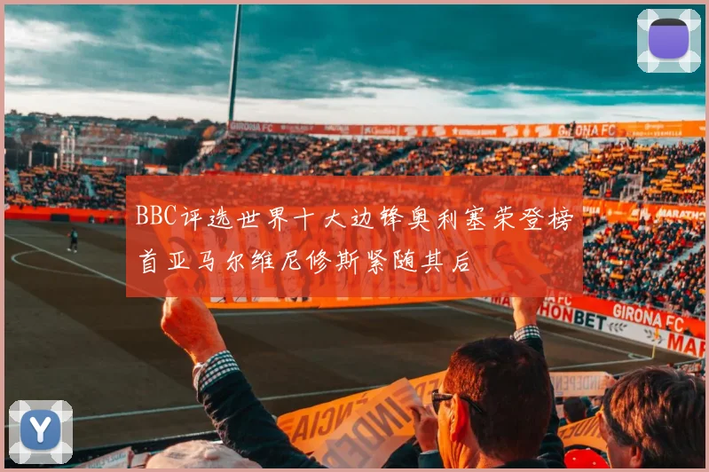 BBC评选世界十大边锋奥利塞荣登榜首亚马尔维尼修斯紧随其后