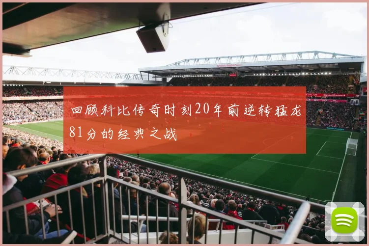回顾科比传奇时刻20年前逆转猛龙81分的经典之战