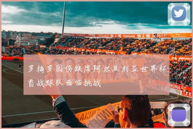 罗梅罗因伤缺席阿尔及利亚世界杯首战球队面临挑战